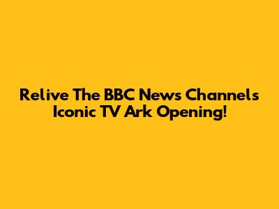 Relive The BBC News Channel's Iconic TV Ark Opening!