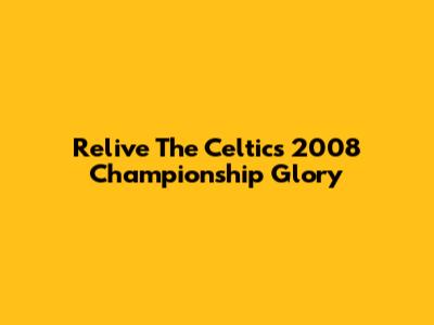 Relive The Celtics' 2008 Championship Glory