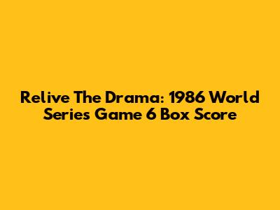 Relive The Drama: 1986 World Series Game 6 Box Score