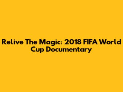 Relive The Magic: 2018 FIFA World Cup Documentary