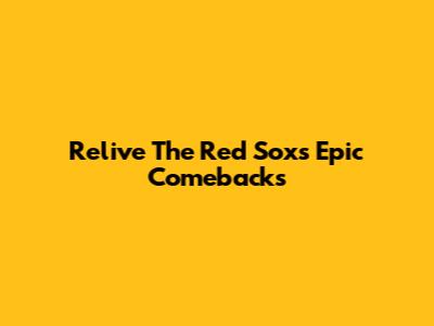 Relive The Red Sox's Epic Comebacks