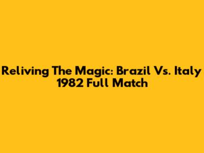 Reliving The Magic: Brazil Vs. Italy 1982 Full Match