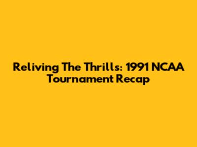 Reliving The Thrills: 1991 NCAA Tournament Recap