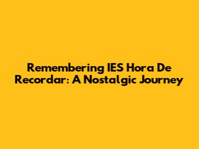 Remembering 'IES Hora De Recordar': A Nostalgic Journey