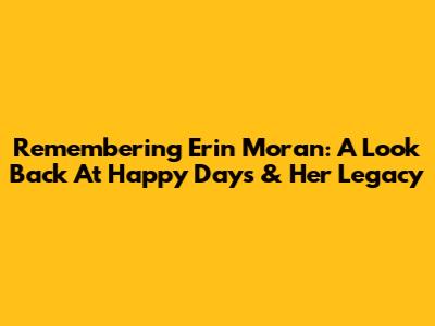 Remembering Erin Moran: A Look Back At 'Happy Days' & Her Legacy