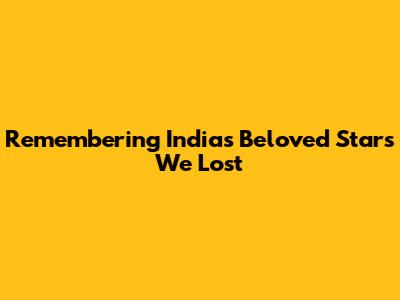 Remembering India's Beloved Stars We Lost