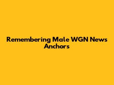 Remembering Male WGN News Anchors