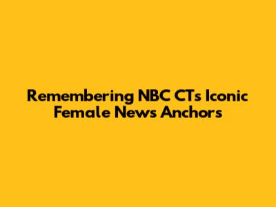 Remembering NBC CT's Iconic Female News Anchors