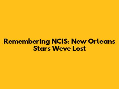 Remembering NCIS: New Orleans Stars We've Lost