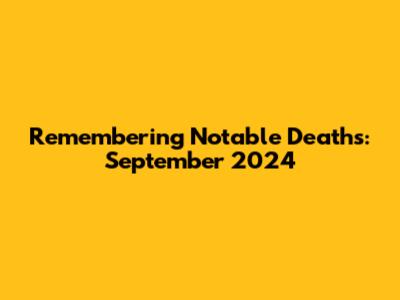 Remembering Notable Deaths: September 2024