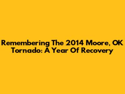 Remembering The 2014 Moore, OK Tornado: A Year Of Recovery