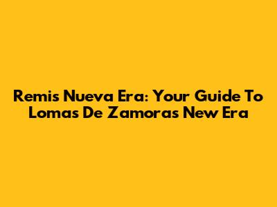 Remis Nueva Era: Your Guide To Lomas De Zamora's New Era