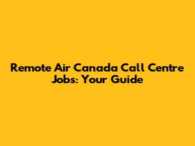 Remote Air Canada Call Centre Jobs: Your Guide