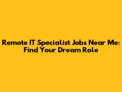 Remote IT Specialist Jobs Near Me: Find Your Dream Role