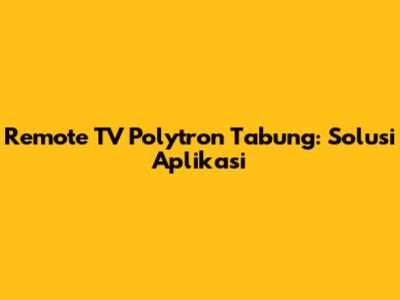 Remote TV Polytron Tabung: Solusi Aplikasi