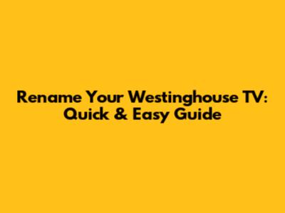 Rename Your Westinghouse TV: Quick & Easy Guide