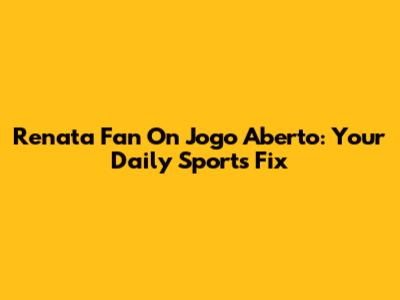 Renata Fan On Jogo Aberto: Your Daily Sports Fix