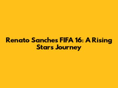 Renato Sanches FIFA 16: A Rising Star's Journey