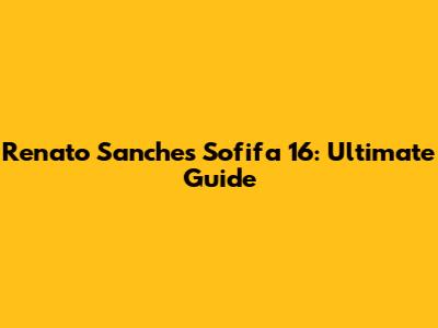 Renato Sanches Sofifa 16: Ultimate Guide