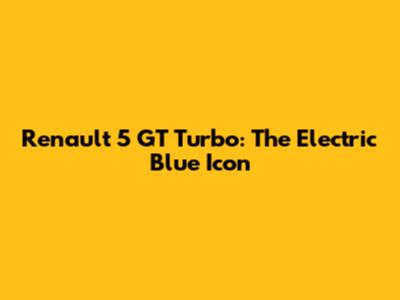 Renault 5 GT Turbo: The Electric Blue Icon