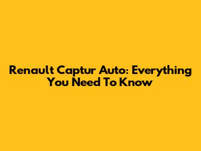 Renault Captur Auto: Everything You Need To Know
