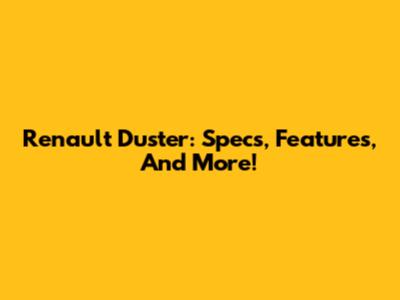 Renault Duster: Specs, Features, And More!