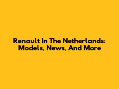 Renault In The Netherlands: Models, News, And More