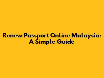 Renew Passport Online Malaysia: A Simple Guide