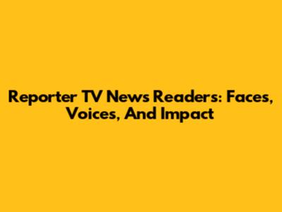 Reporter TV News Readers: Faces, Voices, And Impact