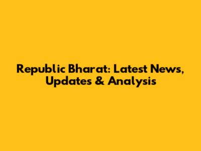 Republic Bharat: Latest News, Updates & Analysis