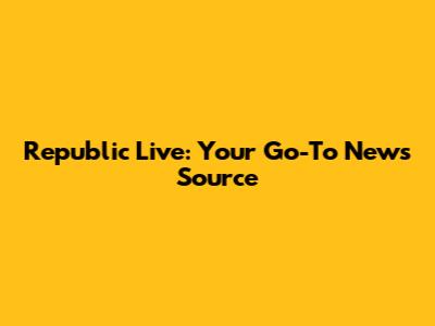 Republic Live: Your Go-To News Source