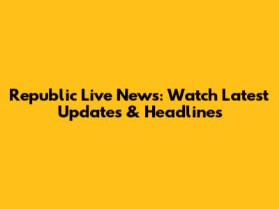 Republic Live News: Watch Latest Updates & Headlines