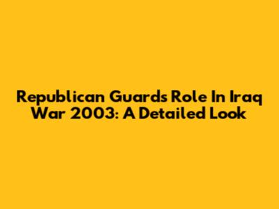 Republican Guard's Role In Iraq War 2003: A Detailed Look
