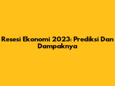 Resesi Ekonomi 2023: Prediksi Dan Dampaknya