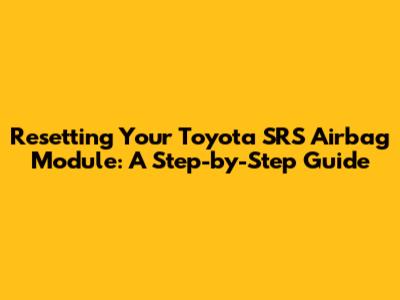 Resetting Your Toyota SRS Airbag Module: A Step-by-Step Guide