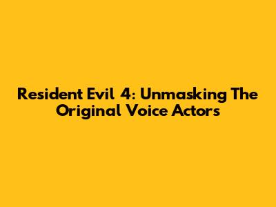 Resident Evil 4: Unmasking The Original Voice Actors