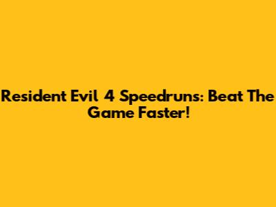 Resident Evil 4 Speedruns: Beat The Game Faster!