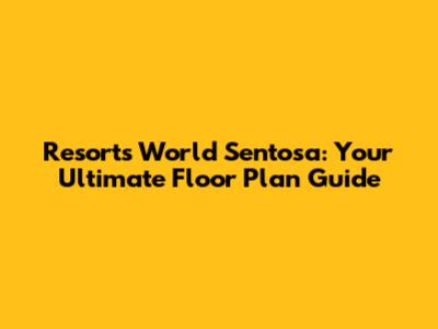 Resorts World Sentosa: Your Ultimate Floor Plan Guide