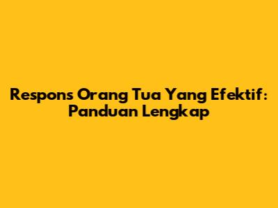 Respons Orang Tua Yang Efektif: Panduan Lengkap