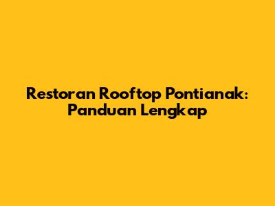 Restoran Rooftop Pontianak: Panduan Lengkap