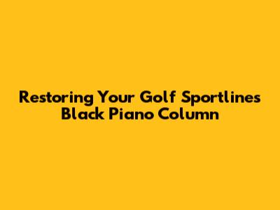 Restoring Your Golf Sportline's Black Piano Column