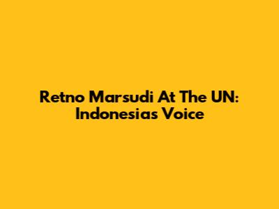 Retno Marsudi At The UN: Indonesia's Voice