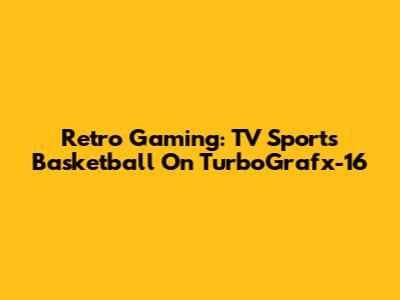 Retro Gaming: TV Sports Basketball On TurboGrafx-16