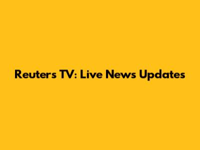 Reuters TV: Live News Updates