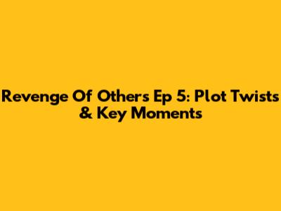 Revenge Of Others Ep 5: Plot Twists & Key Moments