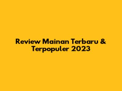 Review Mainan Terbaru & Terpopuler 2023