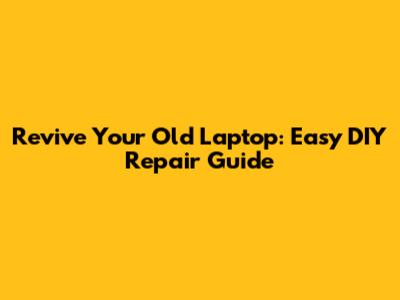 Revive Your Old Laptop: Easy DIY Repair Guide