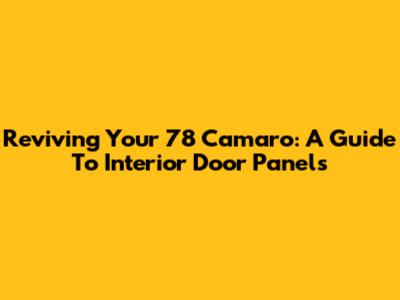 Reviving Your '78 Camaro: A Guide To Interior Door Panels