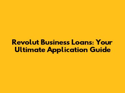 Revolut Business Loans: Your Ultimate Application Guide