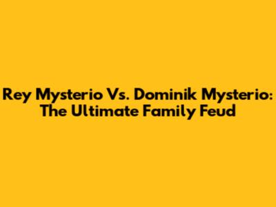 Rey Mysterio Vs. Dominik Mysterio: The Ultimate Family Feud